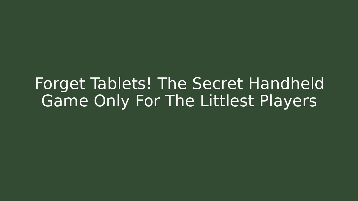 Forget Tablets! The Secret Handheld Game Only For The Littlest Players
