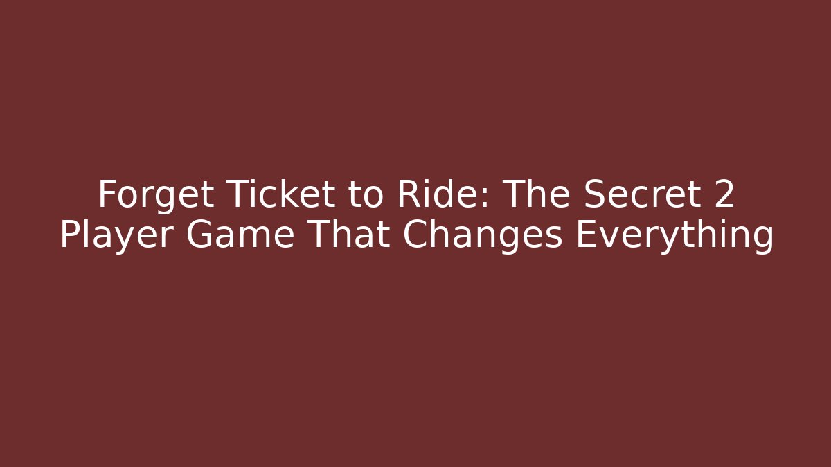 Forget Ticket to Ride: The Secret 2 Player Game That Changes Everything