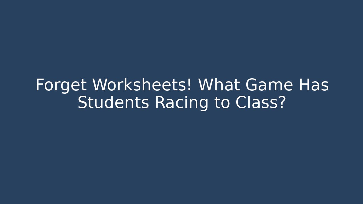 Forget Worksheets! What Game Has Students Racing to Class?