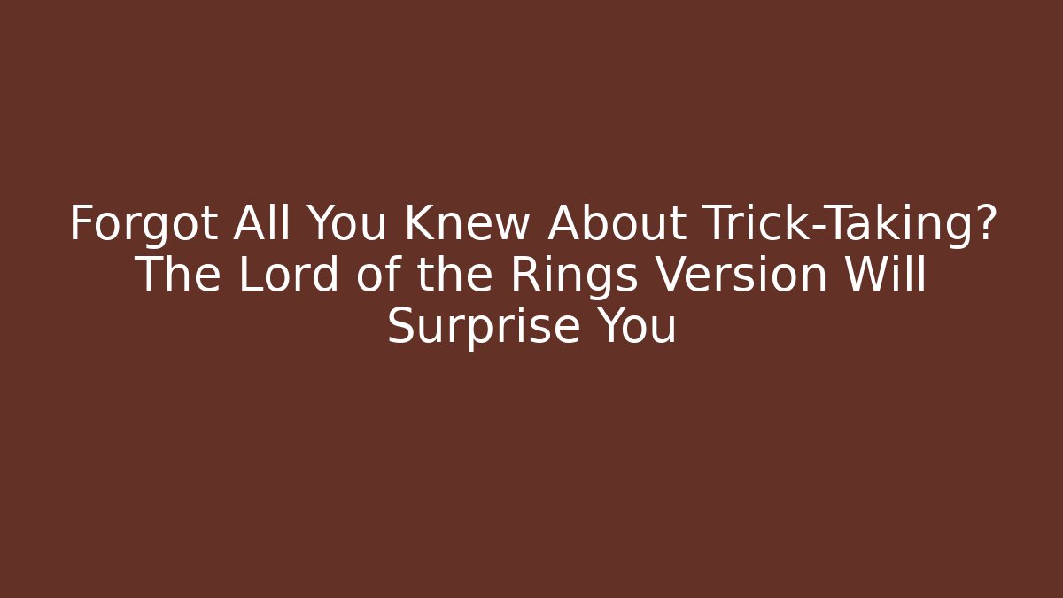 Forgot All You Knew About Trick-Taking? The Lord of the Rings Version Will Surprise You