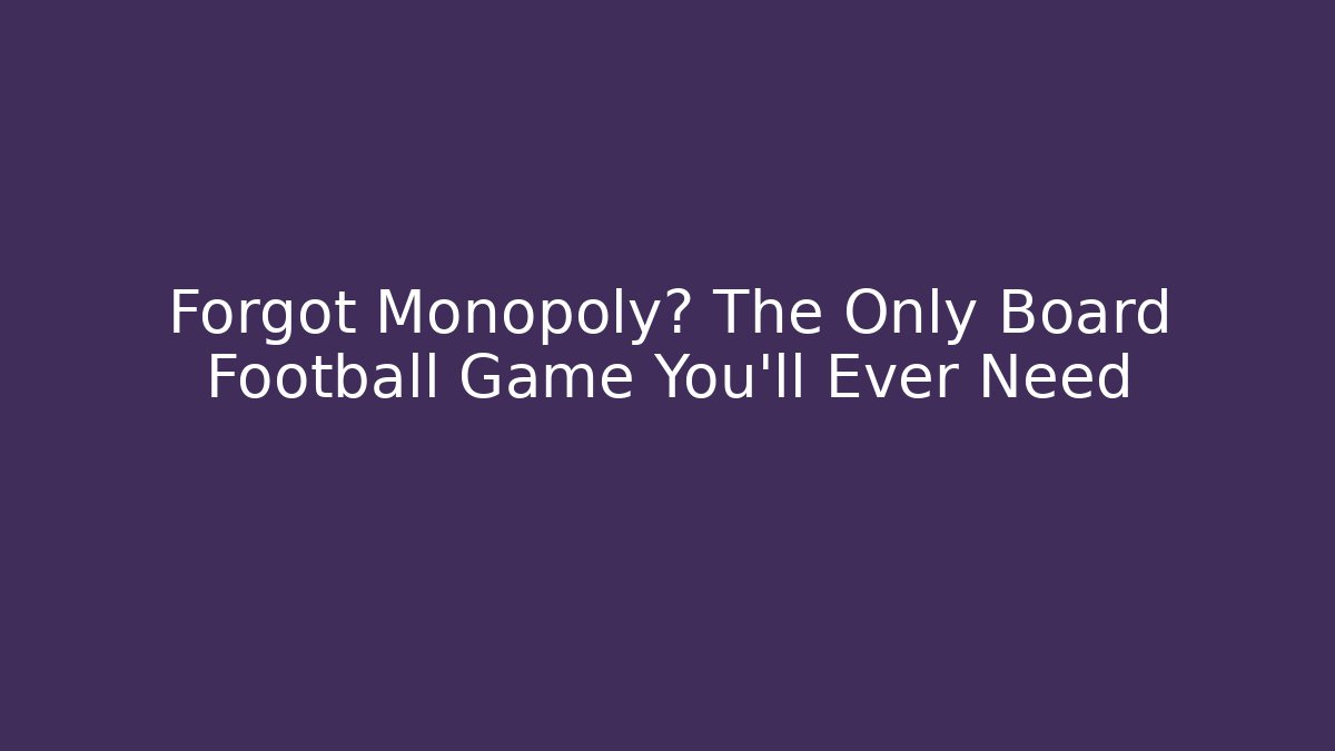 Forgot Monopoly? The Only Board Football Game You'll Ever Need