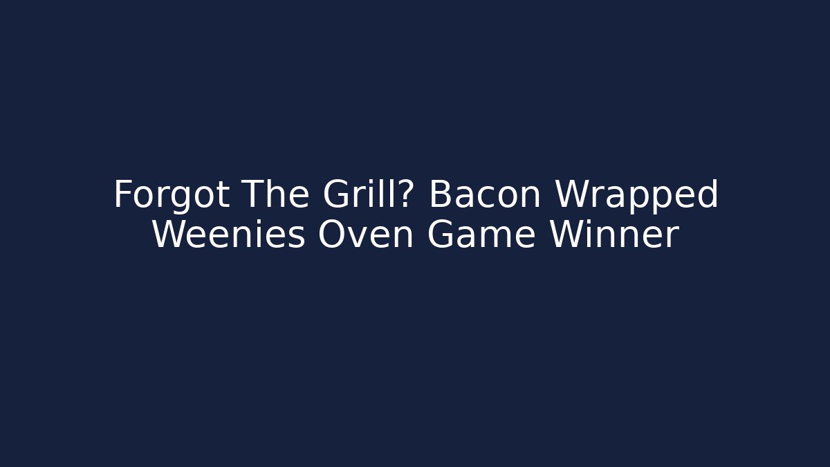 Forgot The Grill? Bacon Wrapped Weenies Oven Game Winner - The Family Holidays