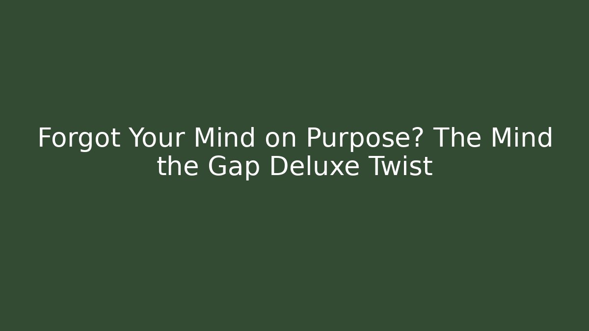Forgot Your Mind on Purpose? The Mind the Gap Deluxe Twist - The Family Holidays