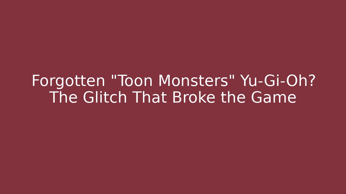 Forgotten "Toon Monsters" Yu-Gi-Oh? The Glitch That Broke the Game