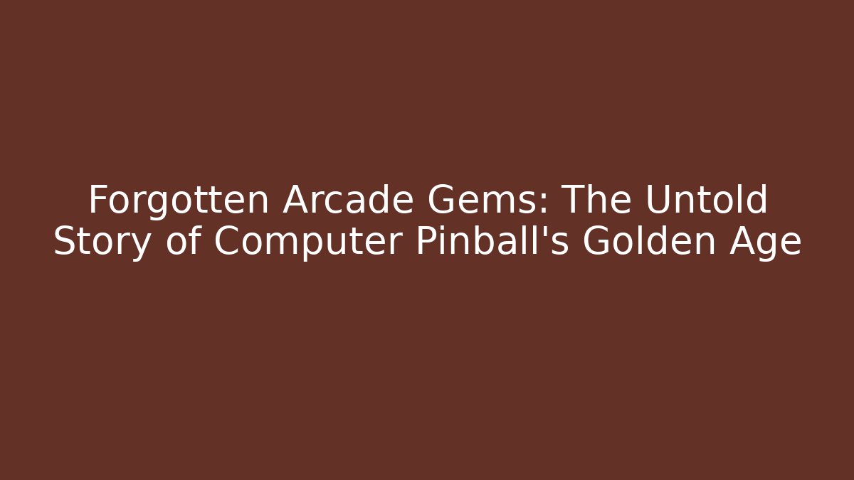 Forgotten Arcade Gems: The Untold Story of Computer Pinball's Golden Age