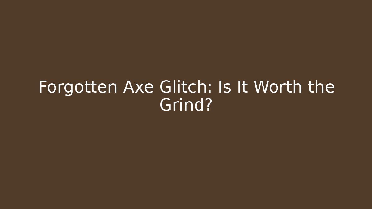 Forgotten Axe Glitch: Is It Worth the Grind?