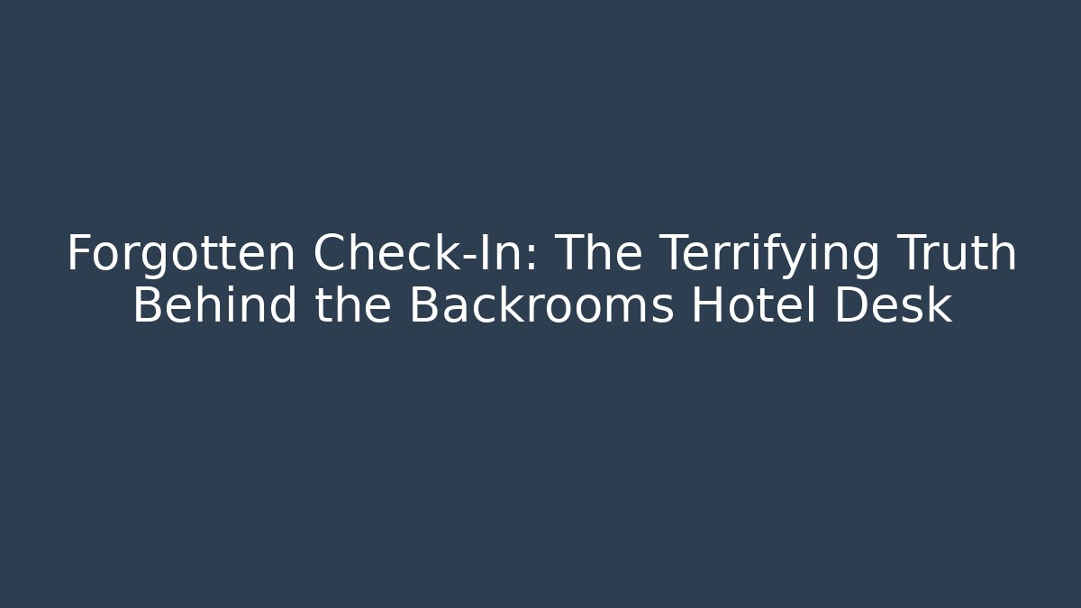 Forgotten Check-In: The Terrifying Truth Behind the Backrooms Hotel Desk - The Family Holidays