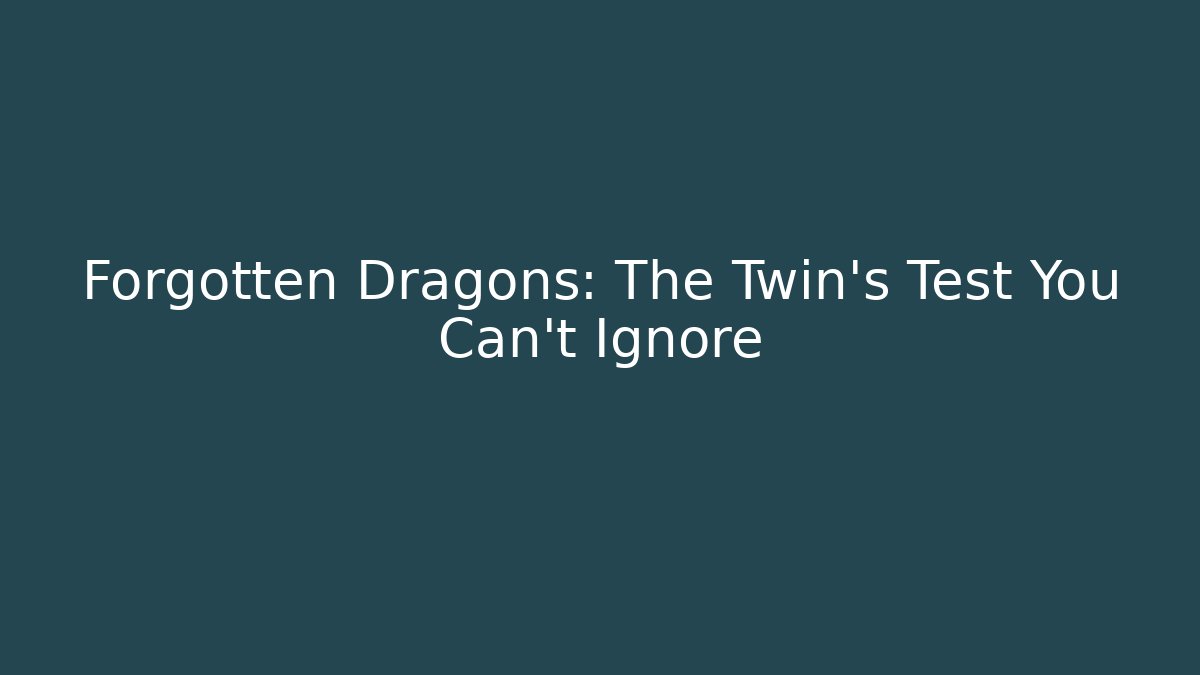 Forgotten Dragons: The Twin's Test You Can't Ignore