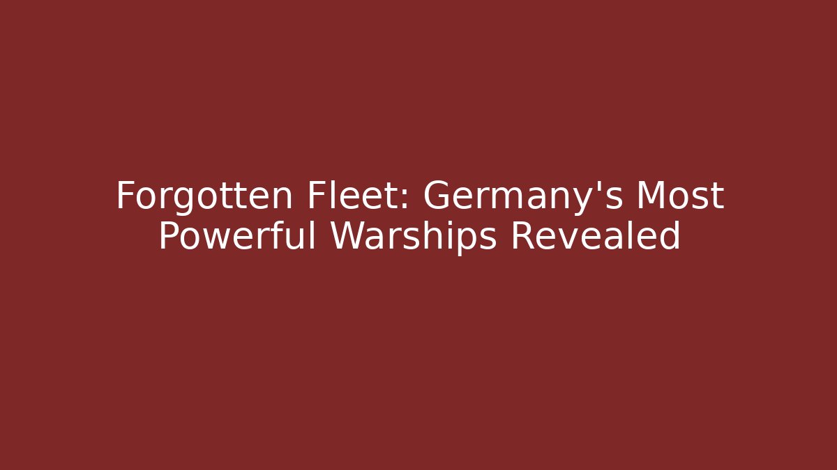 Forgotten Fleet: Germany's Most Powerful Warships Revealed - The Family Holidays