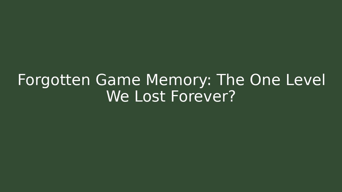 Forgotten Game Memory: The One Level We Lost Forever?