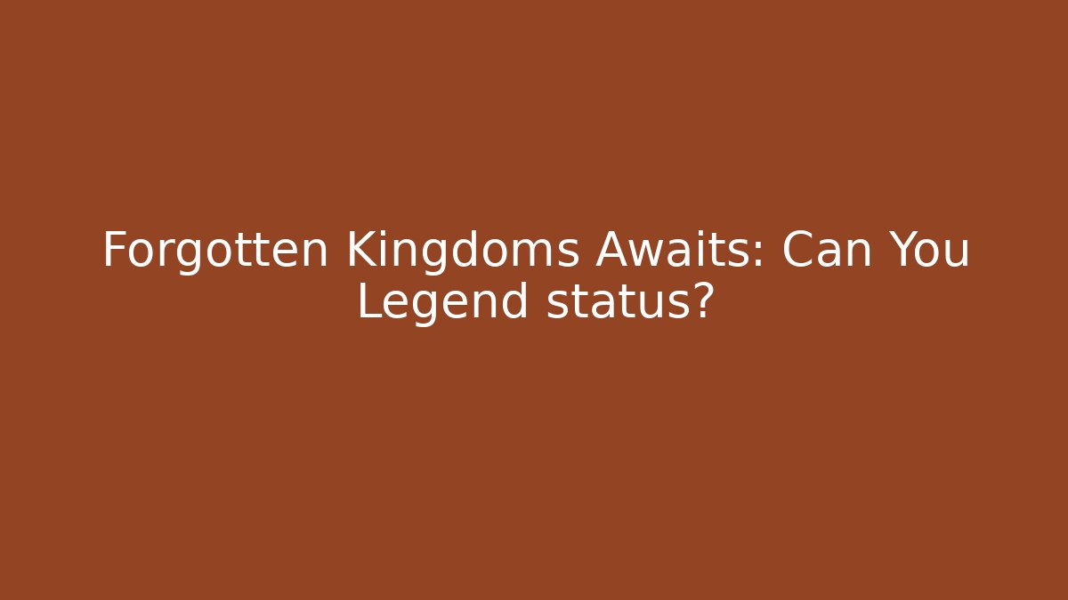 Forgotten Kingdoms Awaits: Can You Legend status?
