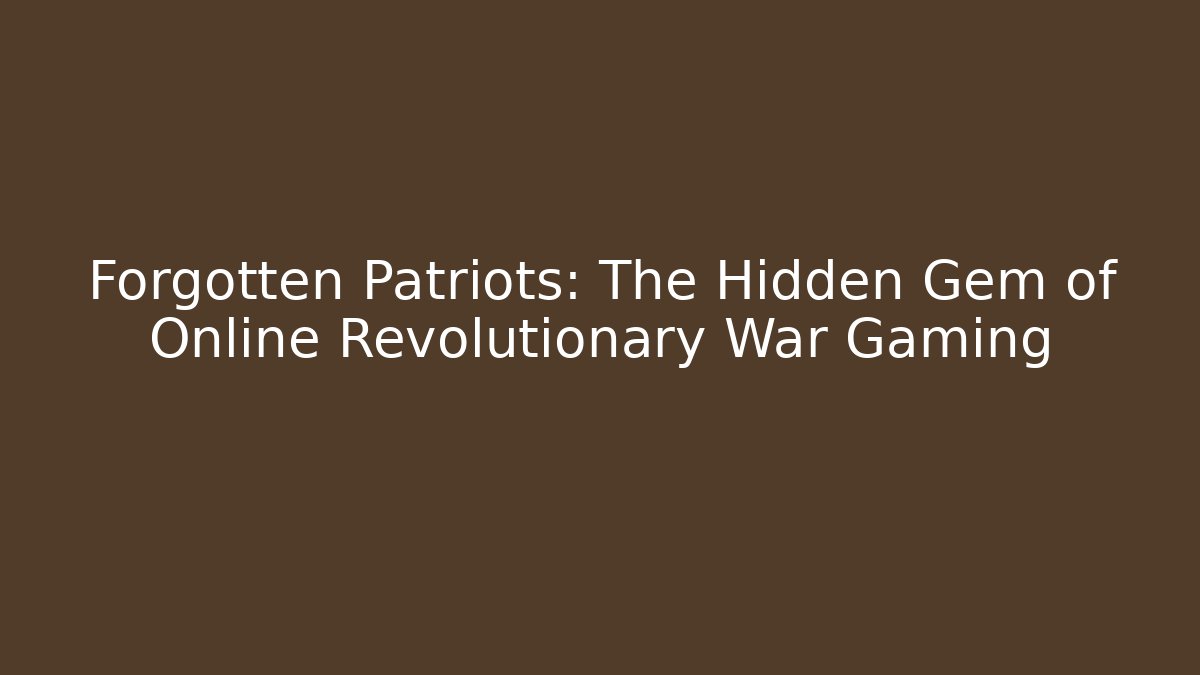 Forgotten Patriots: The Hidden Gem of Online Revolutionary War Gaming