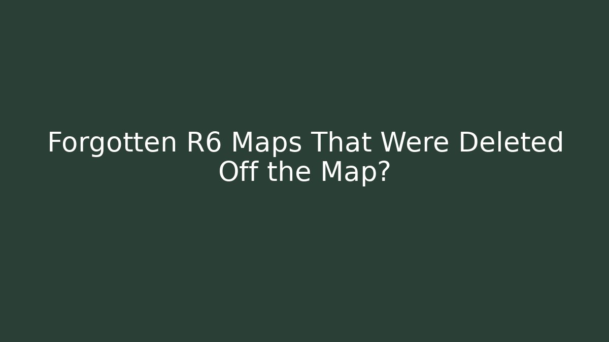Forgotten R6 Maps That Were Deleted Off the Map?