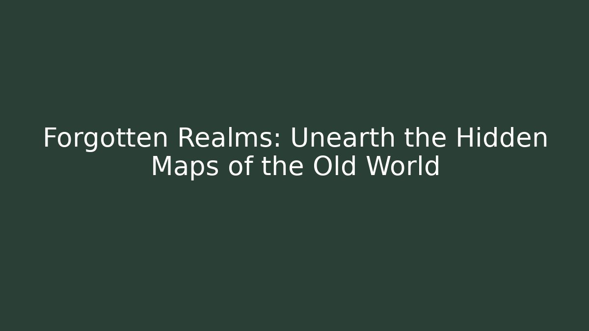 Forgotten Realms: Unearth the Hidden Maps of the Old World