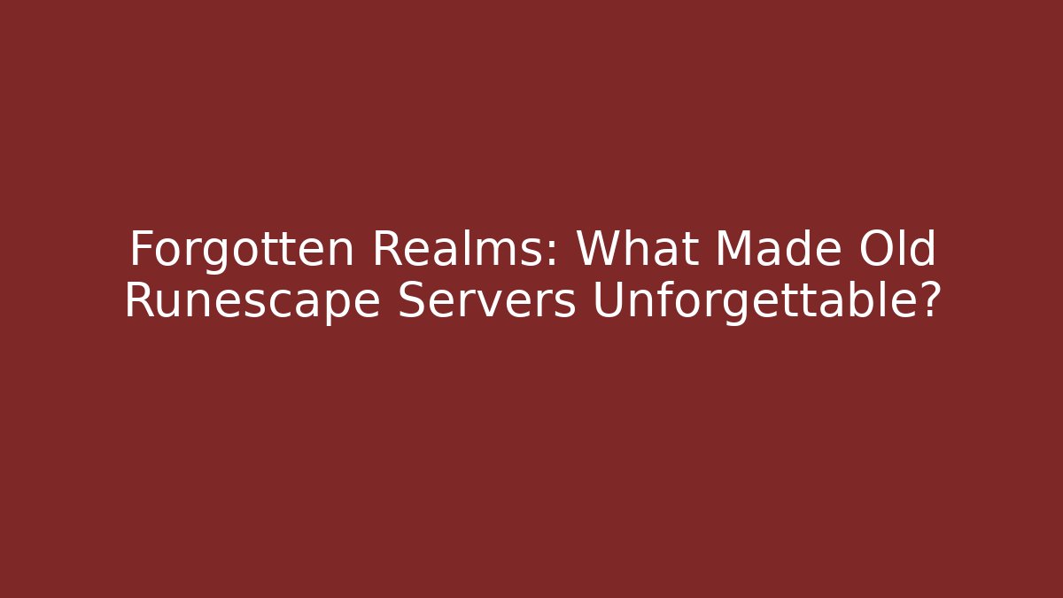 Forgotten Realms: What Made Old Runescape Servers Unforgettable?