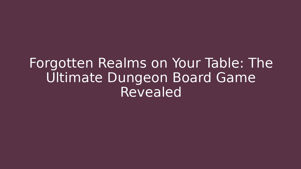 Forgotten Realms on Your Table: The Ultimate Dungeon Board Game Revealed