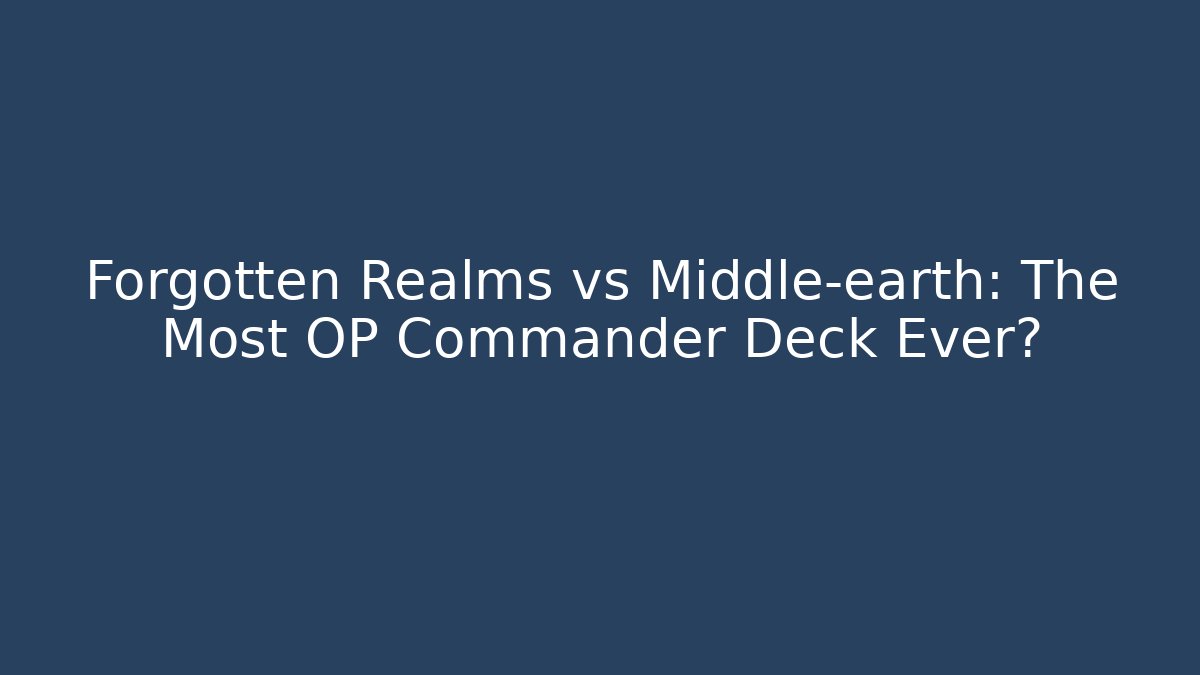 Forgotten Realms vs Middle-earth: The Most OP Commander Deck Ever?