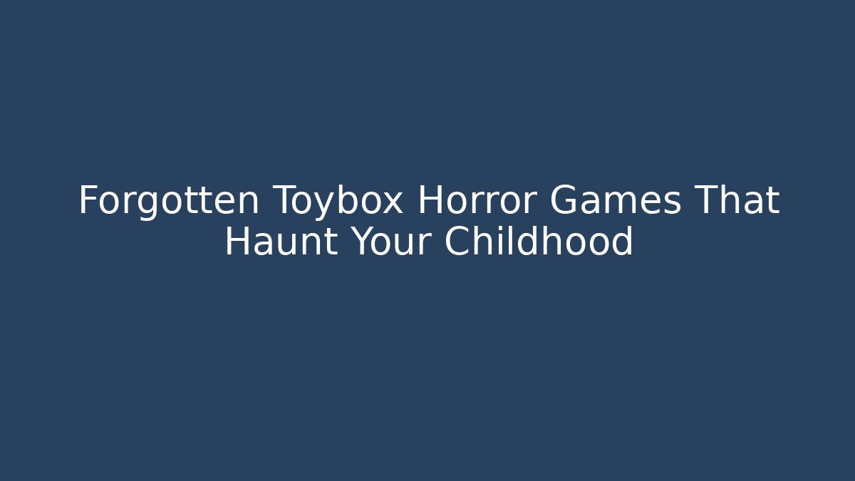 Forgotten Toybox Horror Games That Haunt Your Childhood