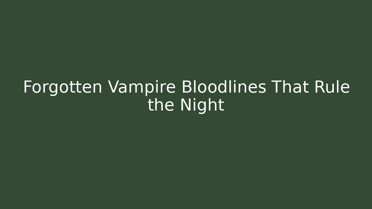 Forgotten Vampire Bloodlines That Rule the Night