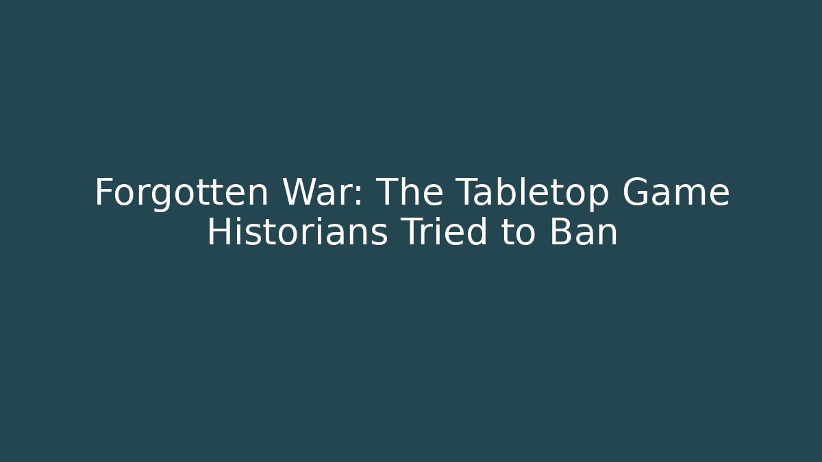 Forgotten War: The Tabletop Game Historians Tried to Ban