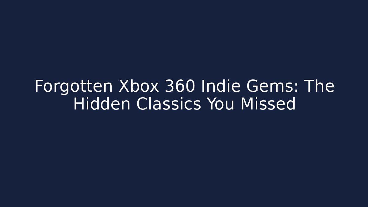 Forgotten Xbox 360 Indie Gems: The Hidden Classics You Missed