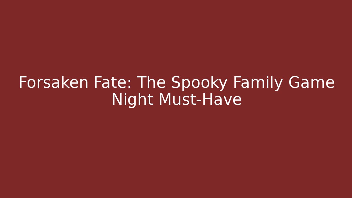 Forsaken Fate: The Spooky Family Game Night Must-Have