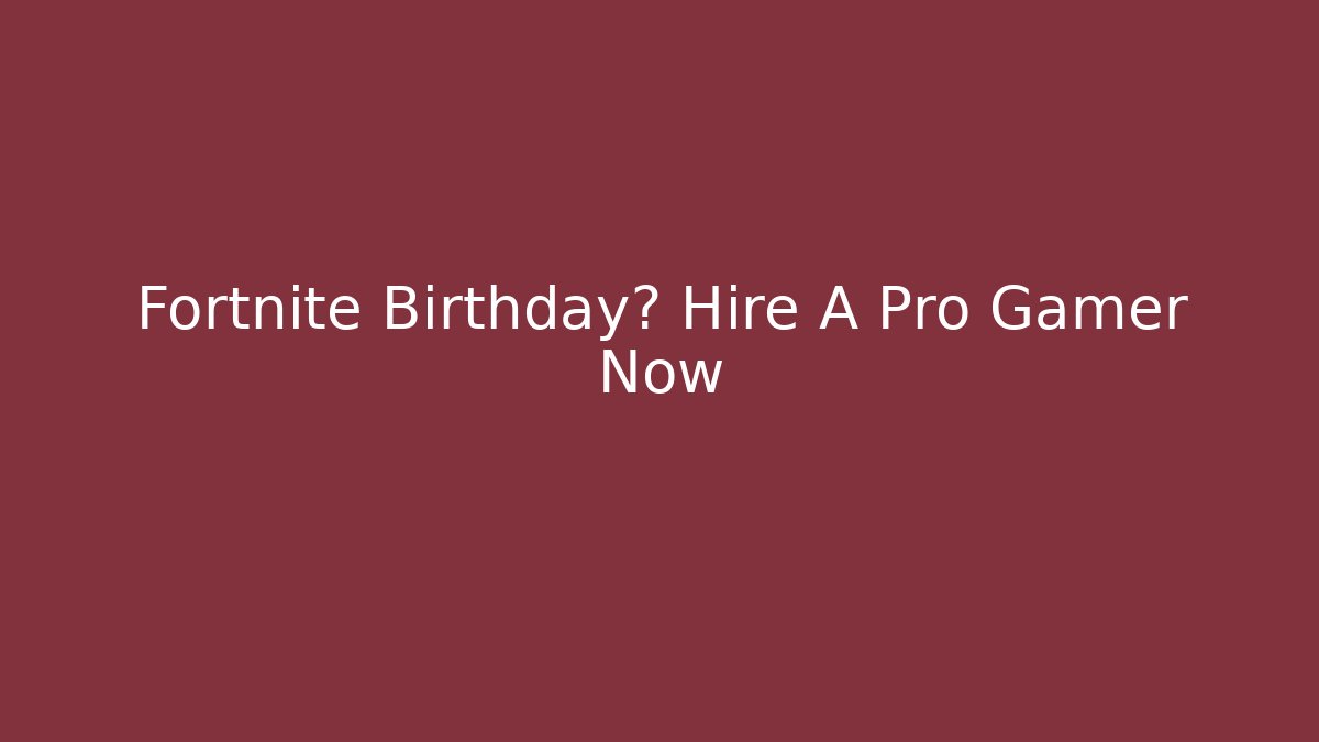 Fortnite Birthday? Hire A Pro Gamer Now