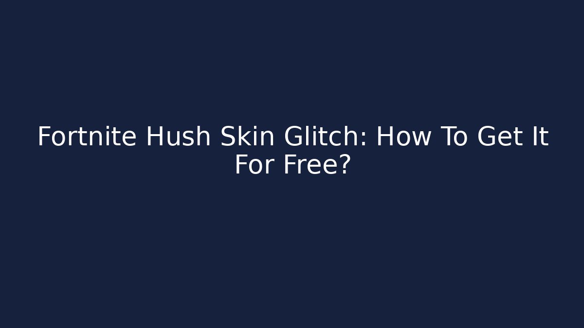 Fortnite Hush Skin Glitch: How To Get It For Free?