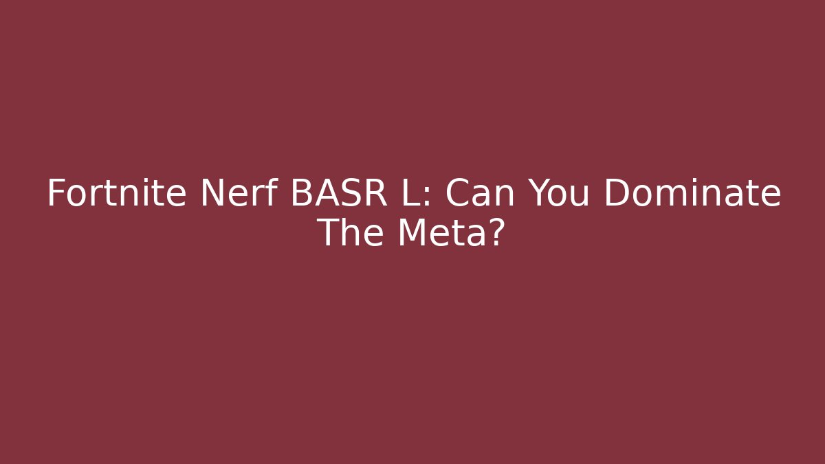 Fortnite Nerf BASR L: Can You Dominate The Meta?