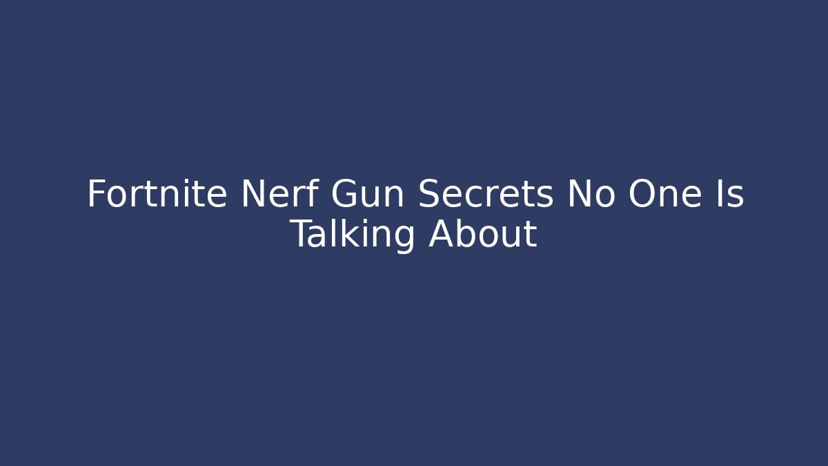 Fortnite Nerf Gun Secrets No One Is Talking About
