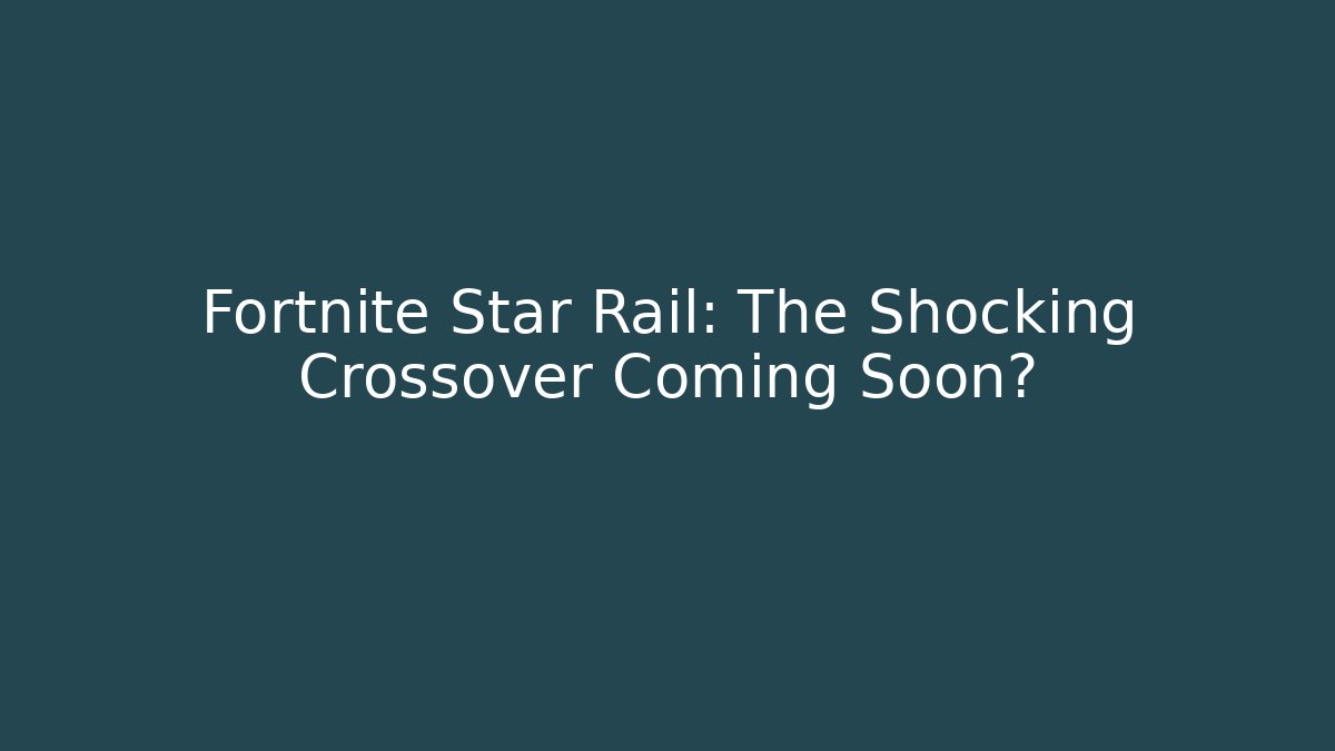 Fortnite Star Rail: The Shocking Crossover Coming Soon? - The Family Holidays