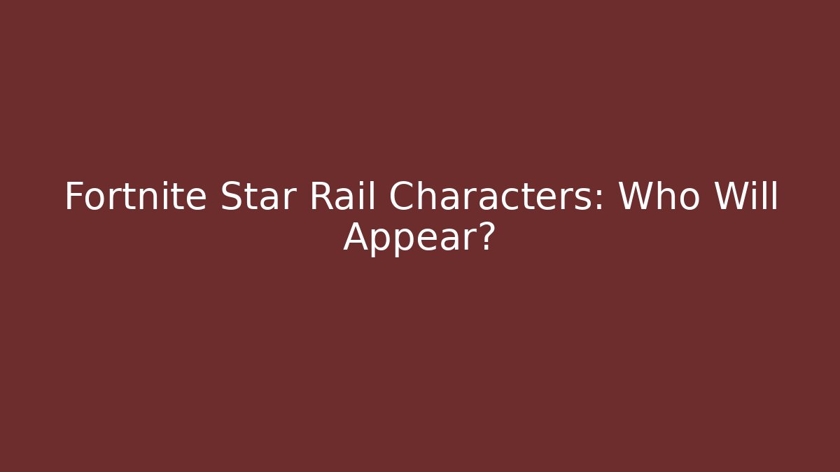 Fortnite Star Rail Characters: Who Will Appear? - The Family Holidays