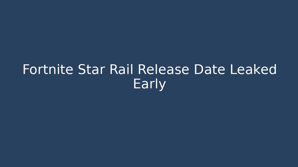 Fortnite Star Rail Release Date Leaked Early