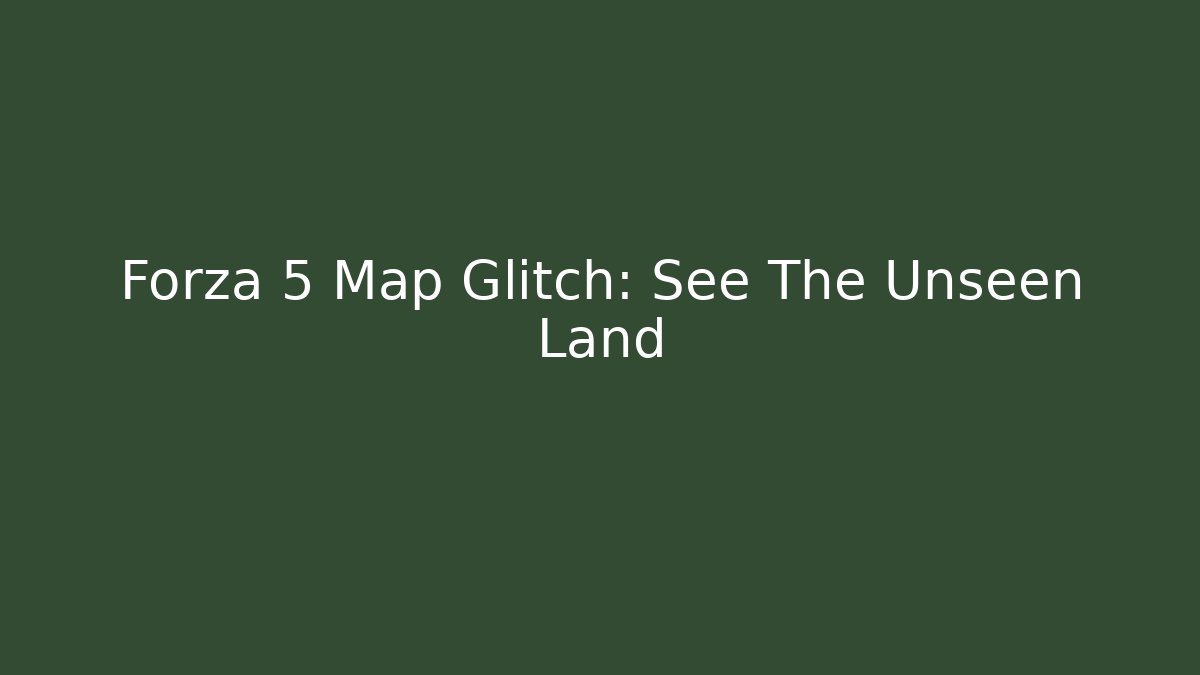 Forza 5 Map Glitch: See The Unseen Land - The Family Holidays