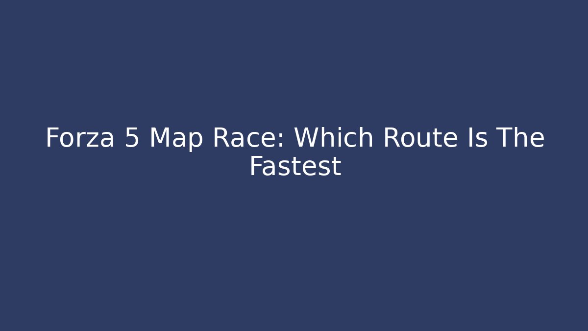 Forza 5 Map Race: Which Route Is The Fastest