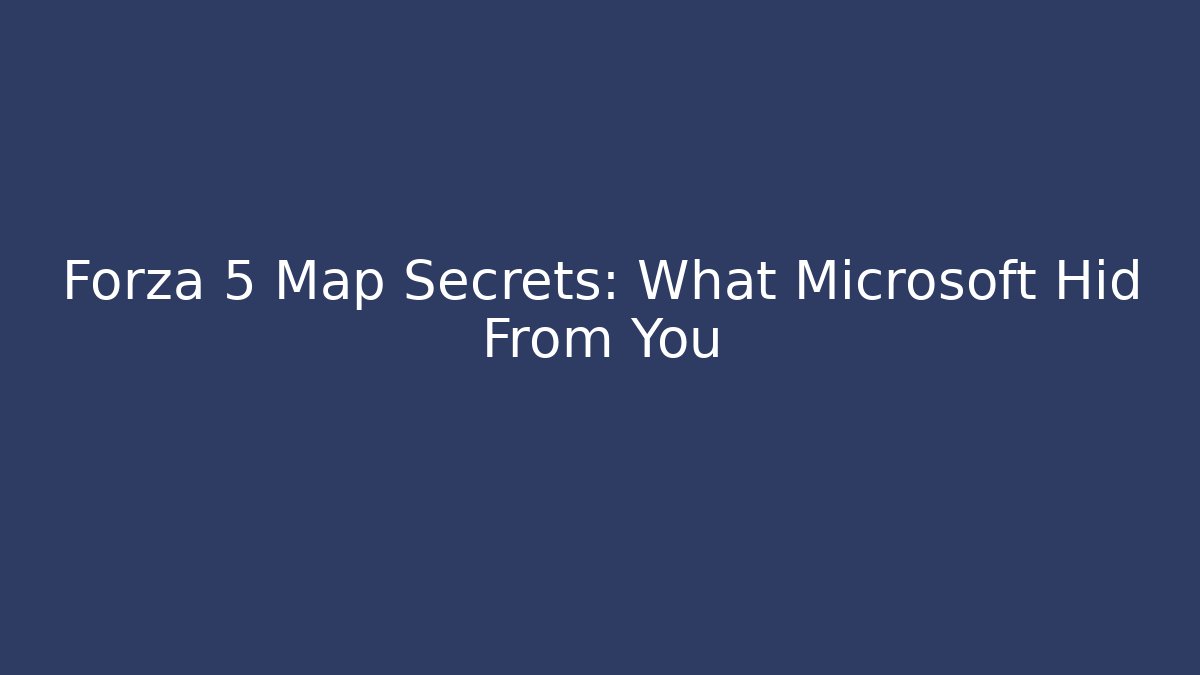 Forza 5 Map Secrets: What Microsoft Hid From You