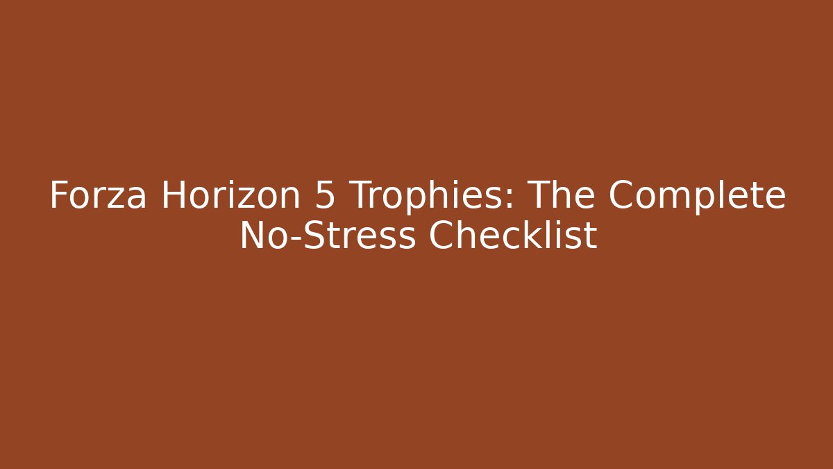 Forza Horizon 5 Trophies: The Complete No-Stress Checklist