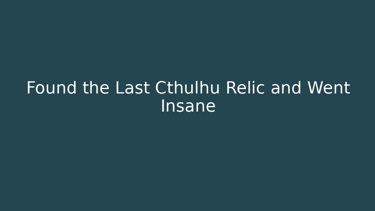 Found the Last Cthulhu Relic and Went Insane