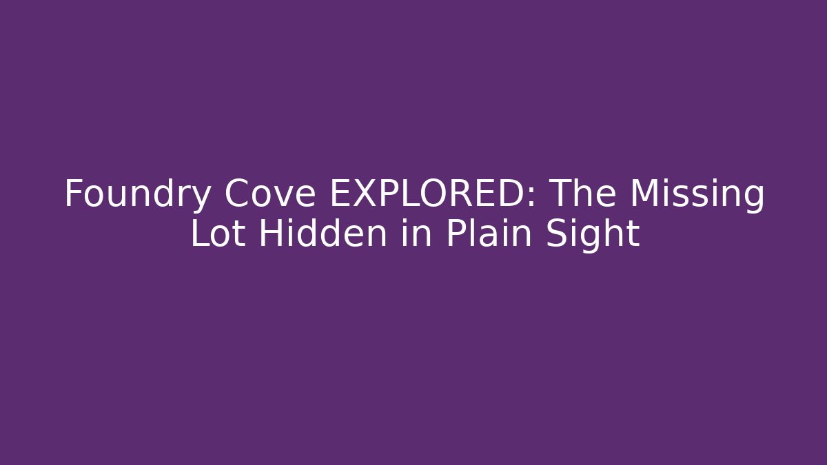 Foundry Cove EXPLORED: The Missing Lot Hidden in Plain Sight