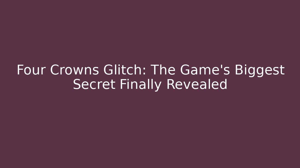 Four Crowns Glitch: The Game's Biggest Secret Finally Revealed