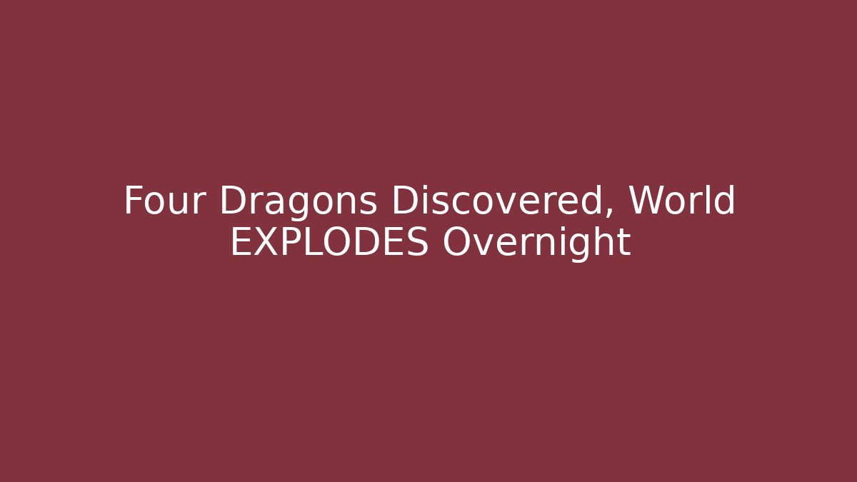 Four Dragons Discovered, World EXPLODES Overnight