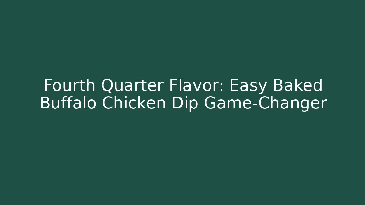 Fourth Quarter Flavor: Easy Baked Buffalo Chicken Dip Game-Changer