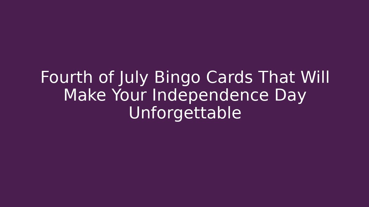 Fourth of July Bingo Cards That Will Make Your Independence Day Unforgettable