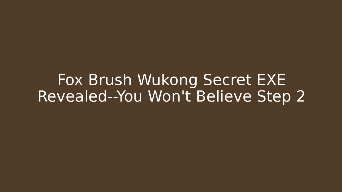 Fox Brush Wukong Secret EXE Revealed—You Won't Believe Step 2