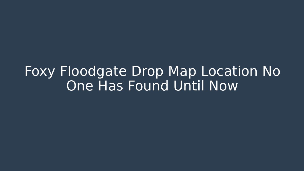 Foxy Floodgate Drop Map Location No One Has Found Until Now