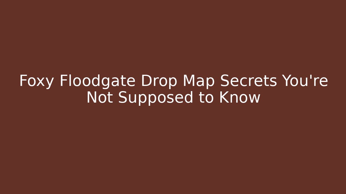 Foxy Floodgate Drop Map Secrets You're Not Supposed to Know