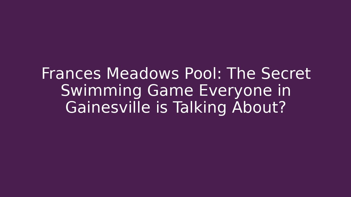 Frances Meadows Pool: The Secret Swimming Game Everyone in Gainesville is Talking About?