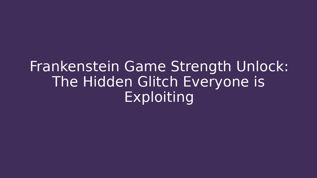 Frankenstein Game Strength Unlock: The Hidden Glitch Everyone is Exploiting
