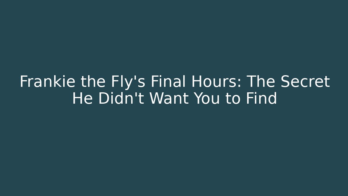Frankie the Fly's Final Hours: The Secret He Didn't Want You to Find
