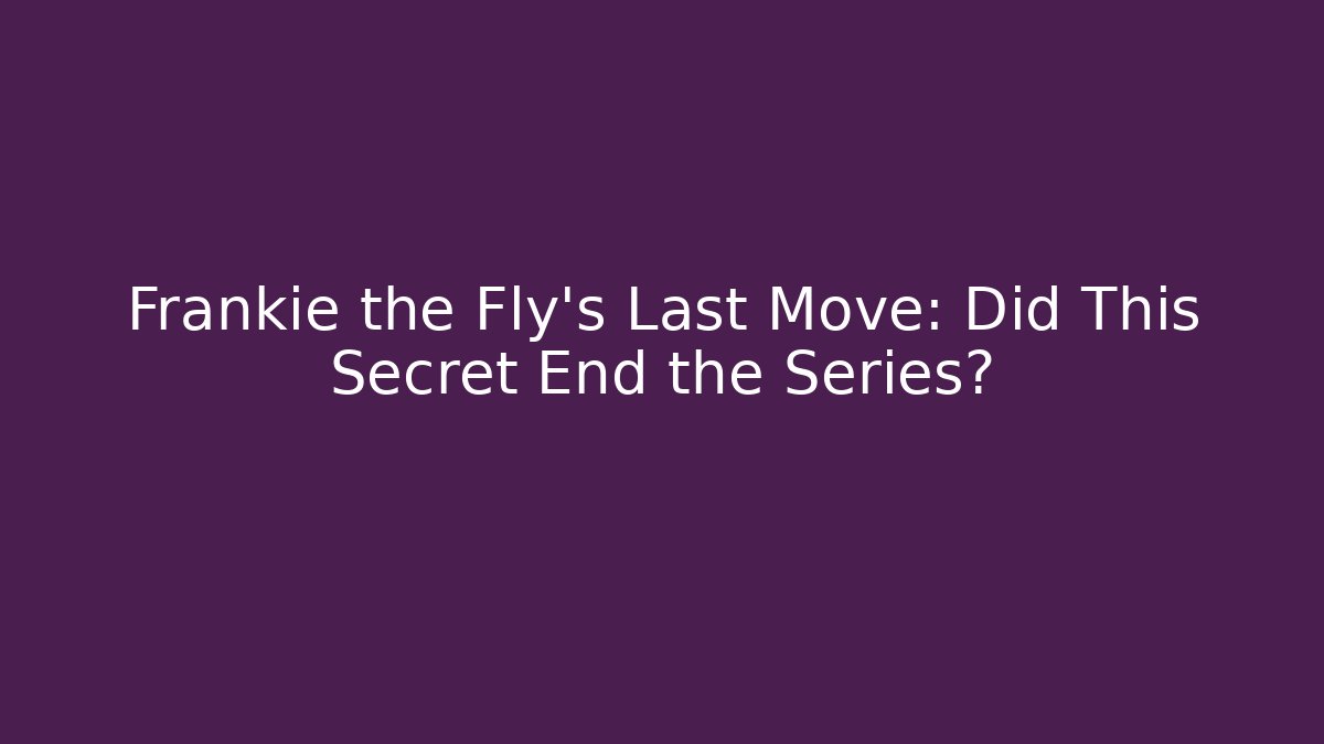 Frankie the Fly's Last Move: Did This Secret End the Series?